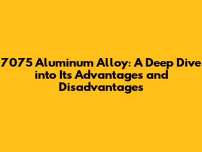 7075 Aluminum Alloy: A Deep Dive into Its Advantages and Disadvantages