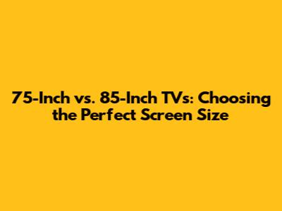 75-Inch vs. 85-Inch TVs: Choosing the Perfect Screen Size