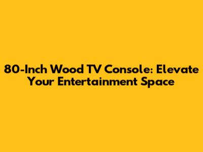 80-Inch Wood TV Console: Elevate Your Entertainment Space