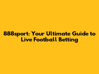 888sport: Your Ultimate Guide to Live Football Betting