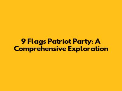 9 Flags Patriot Party: A Comprehensive Exploration
