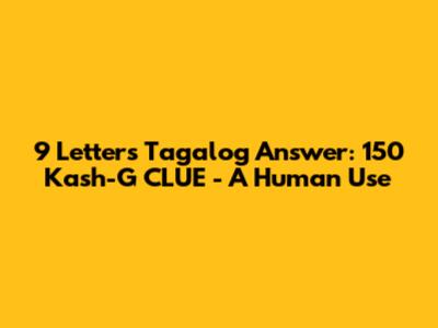 9 Letters Tagalog Answer: 150 Kash-G CLUE - A Human Use