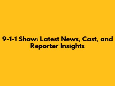 9-1-1 Show: Latest News, Cast, and Reporter Insights