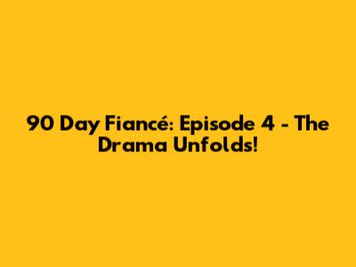 90 Day Fiancé: Episode 4 - The Drama Unfolds!