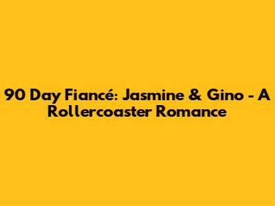 90 Day Fiancé: Jasmine & Gino - A Rollercoaster Romance
