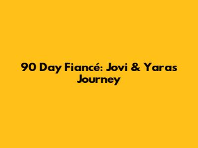 90 Day Fiancé: Jovi & Yara's Journey