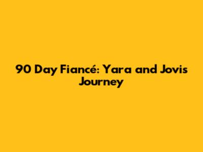 90 Day Fiancé: Yara and Jovi's Journey