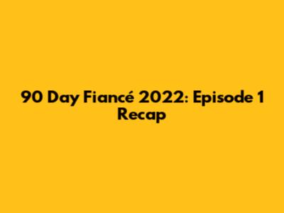90 Day Fiancé 2022: Episode 1 Recap