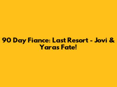 90 Day Fiance: Last Resort - Jovi & Yara's Fate!