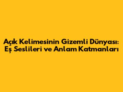 Açık Kelimesinin Gizemli Dünyası: Eş Seslileri ve Anlam Katmanları
