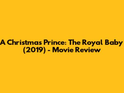 A Christmas Prince: The Royal Baby (2019) - Movie Review
