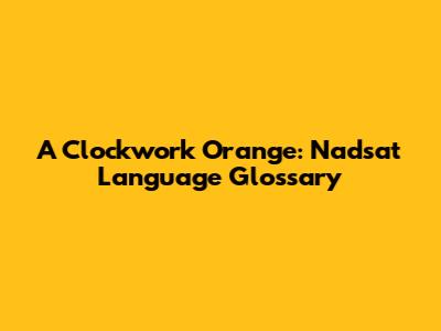A Clockwork Orange: Nadsat Language Glossary