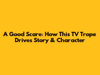 A Good Scare: How This TV Trope Drives Story & Character