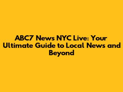 ABC7 News NYC Live: Your Ultimate Guide to Local News and Beyond