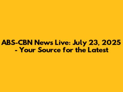 ABS-CBN News Live: July 23, 2025 - Your Source for the Latest
