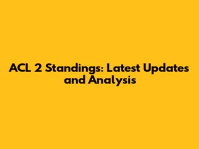 ACL 2 Standings: Latest Updates and Analysis