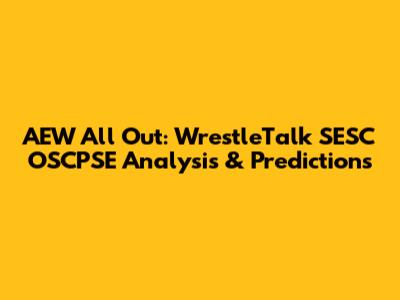 AEW All Out: WrestleTalk SESC OSCPSE Analysis & Predictions