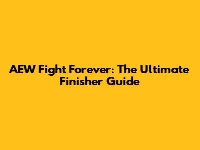 AEW Fight Forever: The Ultimate Finisher Guide