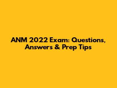 ANM 2022 Exam: Questions, Answers & Prep Tips