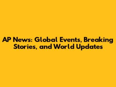 AP News: Global Events, Breaking Stories, and World Updates