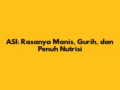 ASI: Rasanya Manis, Gurih, dan Penuh Nutrisi