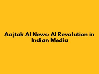 Aajtak AI News: AI Revolution in Indian Media