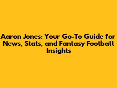 Aaron Jones: Your Go-To Guide for News, Stats, and Fantasy Football Insights