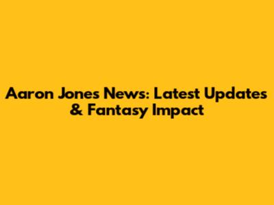 Aaron Jones News: Latest Updates & Fantasy Impact