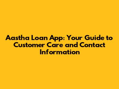 Aastha Loan App: Your Guide to Customer Care and Contact Information