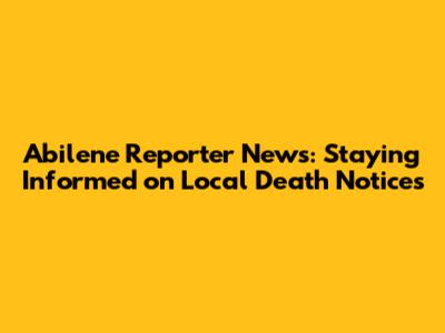 Abilene Reporter News: Staying Informed on Local Death Notices