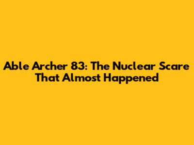 Able Archer 83: The Nuclear Scare That Almost Happened