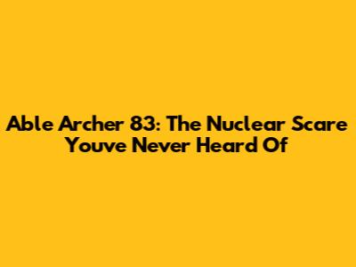 Able Archer 83: The Nuclear Scare You've Never Heard Of