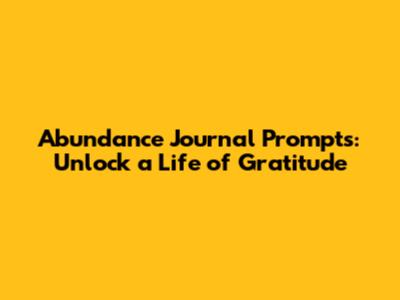 Abundance Journal Prompts: Unlock a Life of Gratitude