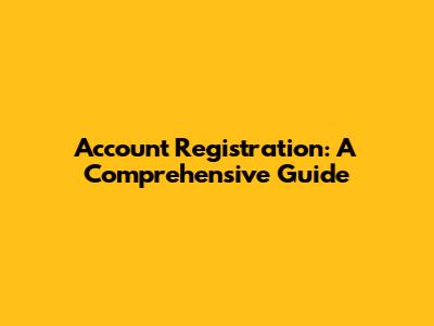 Account Registration: A Comprehensive Guide