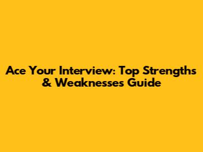 Ace Your Interview: Top Strengths & Weaknesses Guide