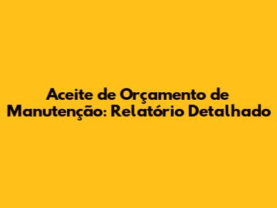 Aceite de Orçamento de Manutenção: Relatório Detalhado