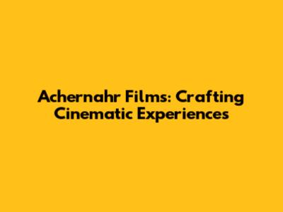 Achernahr Films: Crafting Cinematic Experiences