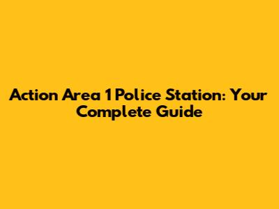 Action Area 1 Police Station: Your Complete Guide