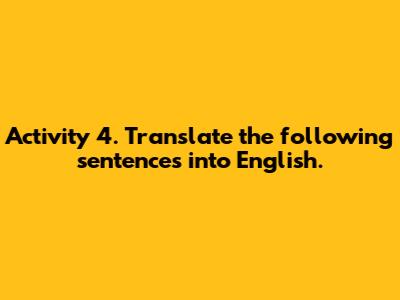 Activity 4. Translate the following sentences into English.