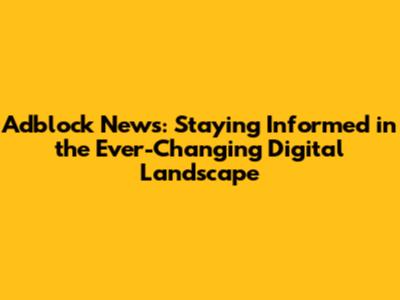 Adblock News: Staying Informed in the Ever-Changing Digital Landscape