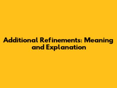 Additional Refinements: Meaning and Explanation