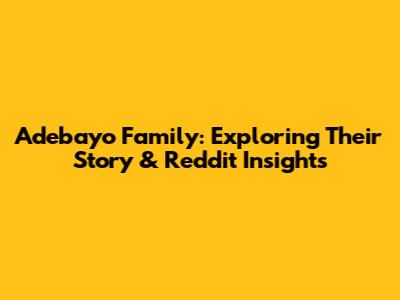 Adebayo Family: Exploring Their Story & Reddit Insights