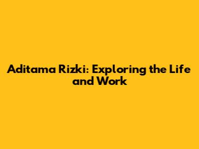 Aditama Rizki: Exploring the Life and Work