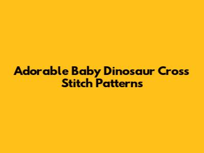 Adorable Baby Dinosaur Cross Stitch Patterns