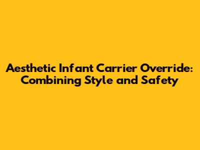 Aesthetic Infant Carrier Override: Combining Style and Safety