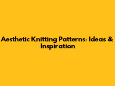 Aesthetic Knitting Patterns: Ideas & Inspiration