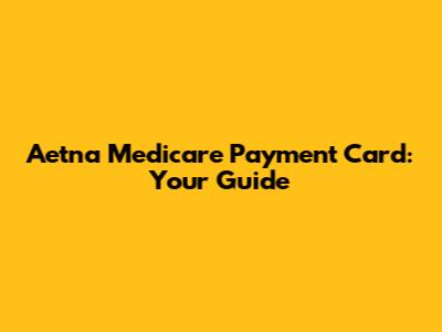 Aetna Medicare Payment Card: Your Guide