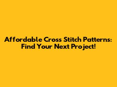 Affordable Cross Stitch Patterns: Find Your Next Project!