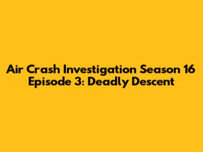 Air Crash Investigation Season 16 Episode 3: Deadly Descent