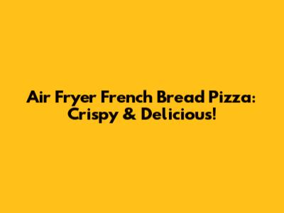 Air Fryer French Bread Pizza: Crispy & Delicious!